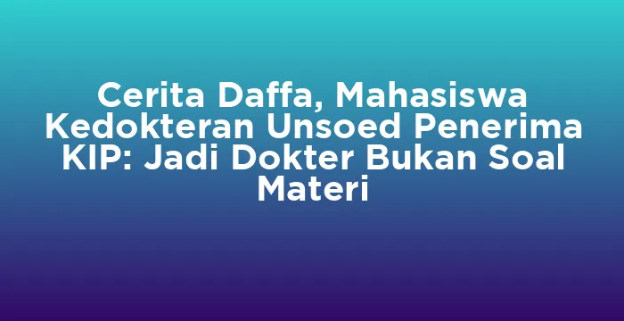 Featured image for Cerita Daffa, Mahasiswa Kedokteran Unsoed Penerima KIP: Jadi Dokter Bukan Soal Materi