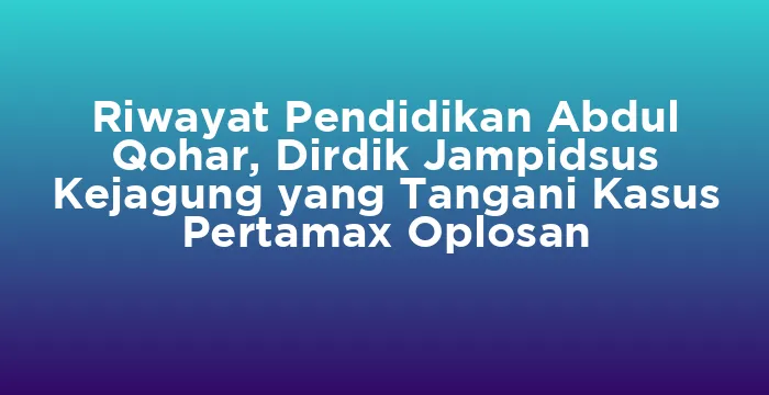 Featured image for Riwayat Pendidikan Abdul Qohar, Dirdik Jampidsus Kejagung yang Tangani Kasus Pertamax Oplosan