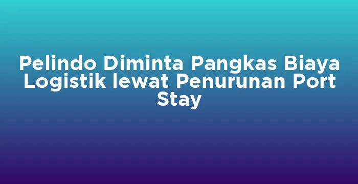 Featured image for Pelindo Diminta Pangkas Biaya Logistik lewat Penurunan Port Stay