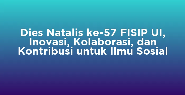 Featured image for Dies Natalis ke-57 FISIP UI, Inovasi, Kolaborasi, dan Kontribusi untuk Ilmu Sosial