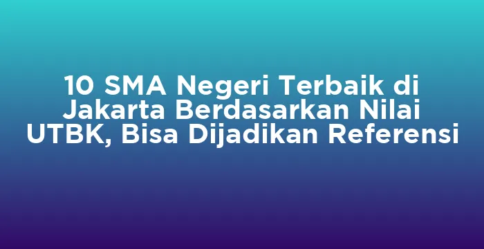 Featured image for 10 SMA Negeri Terbaik di Jakarta Berdasarkan Nilai UTBK, Bisa Dijadikan Referensi