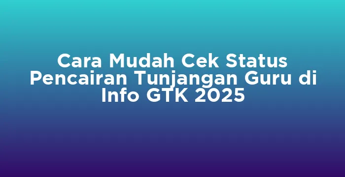 Featured image for Cara Mudah Cek Status Pencairan Tunjangan Guru di Info GTK 2025