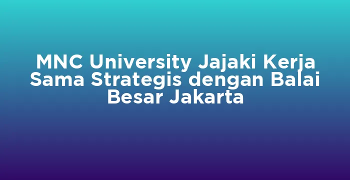 Featured image for MNC University Jajaki Kerja Sama Strategis dengan Balai Besar Jakarta