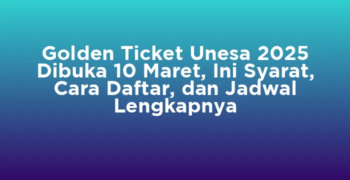 Featured image for Golden Ticket Unesa 2025 Dibuka 10 Maret, Ini Syarat, Cara Daftar, dan Jadwal Lengkapnya