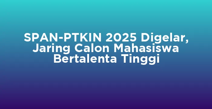 Featured image for SPAN-PTKIN 2025 Digelar, Jaring Calon Mahasiswa Bertalenta Tinggi