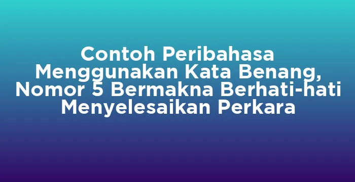Featured image for Contoh Peribahasa Menggunakan Kata Benang, Nomor 5 Bermakna Berhati-hati Menyelesaikan Perkara