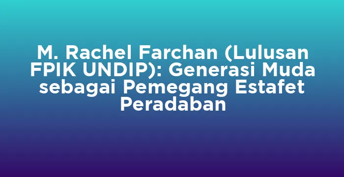 Featured image for M. Rachel Farchan (Lulusan FPIK UNDIP): Generasi Muda sebagai Pemegang Estafet Peradaban