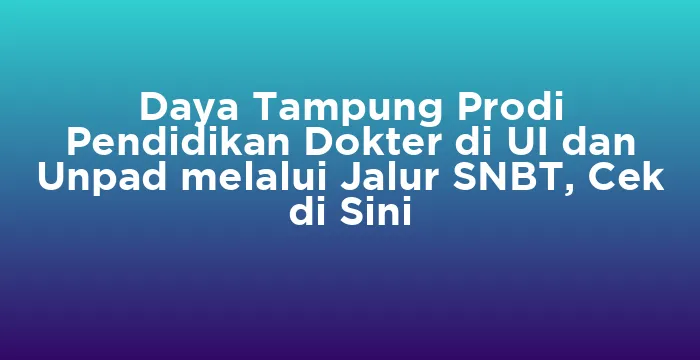 Featured image for Daya Tampung Prodi Pendidikan Dokter di UI dan Unpad melalui Jalur SNBT, Cek di Sini