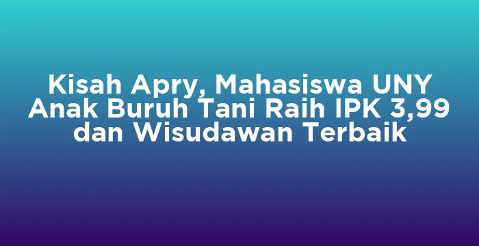 Featured image for Kisah Apry, Mahasiswa UNY Anak Buruh Tani Raih IPK 3,99 dan Wisudawan Terbaik