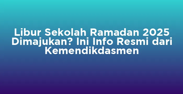 Featured image for Libur Sekolah Ramadan 2025 Dimajukan? Ini Info Resmi dari Kemendikdasmen