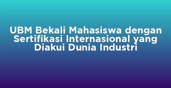Featured image for UBM Bekali Mahasiswa dengan Sertifikasi Internasional yang Diakui Dunia Industri