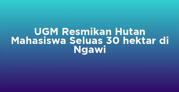 Featured image for UGM Resmikan Hutan Mahasiswa Seluas 30 hektar di Ngawi