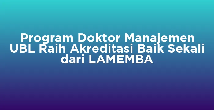 Featured image for Program Doktor Manajemen UBL Raih Akreditasi Baik Sekali dari LAMEMBA