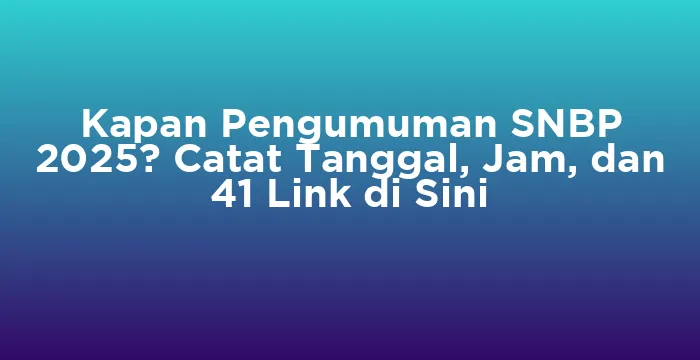 Featured image for Kapan Pengumuman SNBP 2025? Catat Tanggal, Jam, dan 41 Link di Sini
