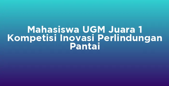 Featured image for Mahasiswa UGM Juara 1 Kompetisi Inovasi Perlindungan Pantai