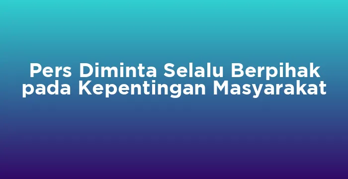 Featured image for Pers Diminta Selalu Berpihak pada Kepentingan Masyarakat