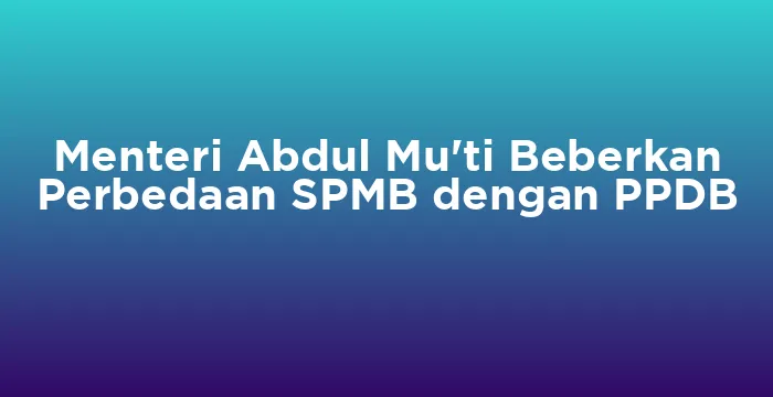 Featured image for Menteri Abdul Mu'ti Beberkan Perbedaan SPMB dengan PPDB