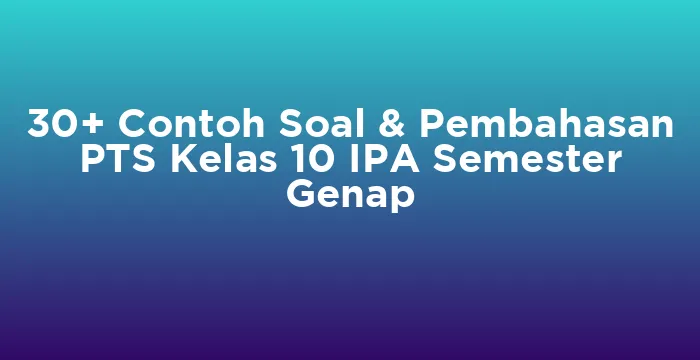 Featured image for 30+ Contoh Soal & Pembahasan PTS Kelas 10 IPA Semester Genap