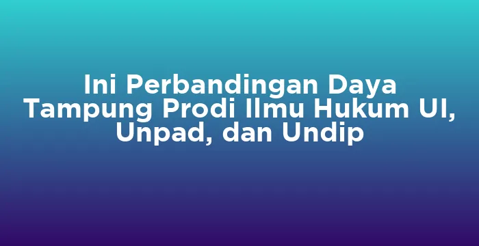 Featured image for Ini Perbandingan Daya Tampung Prodi Ilmu Hukum UI, Unpad, dan Undip