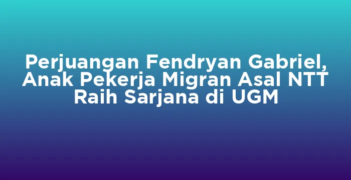 Featured image for Perjuangan Fendryan Gabriel, Anak Pekerja Migran Asal NTT Raih Sarjana di UGM