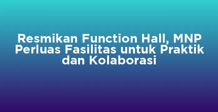 Featured image for Resmikan Function Hall, MNP Perluas Fasilitas untuk Praktik dan Kolaborasi