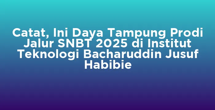 Featured image for Catat, Ini Daya Tampung Prodi Jalur SNBT 2025 di Institut Teknologi Bacharuddin Jusuf Habibie
