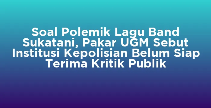 Featured image for Soal Polemik Lagu Band Sukatani, Pakar UGM Sebut Institusi Kepolisian Belum Siap Terima Kritik Publik