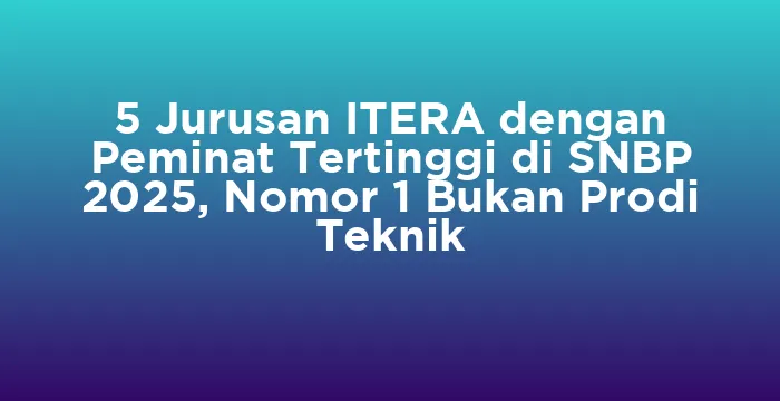 Featured image for 5 Jurusan ITERA dengan Peminat Tertinggi di SNBP 2025, Nomor 1 Bukan Prodi Teknik
