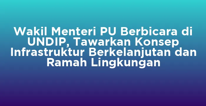 Featured image for Wakil Menteri PU Berbicara di UNDIP, Tawarkan Konsep Infrastruktur Berkelanjutan dan Ramah Lingkungan