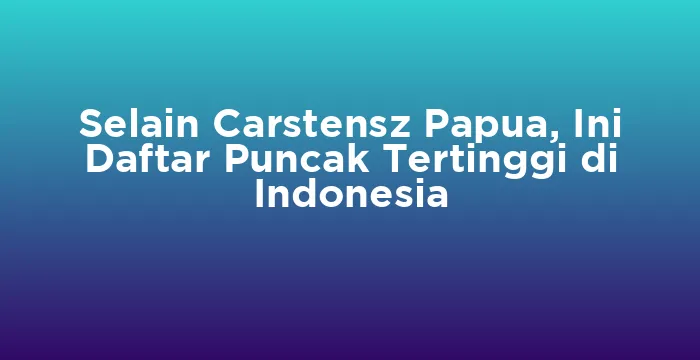 Featured image for Selain Carstensz Papua, Ini Daftar Puncak Tertinggi di Indonesia