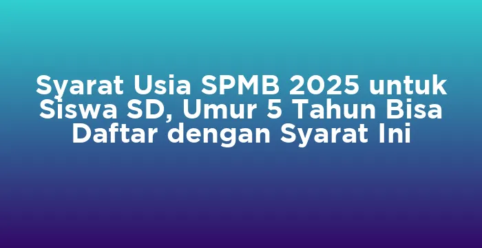 Featured image for Syarat Usia SPMB 2025 untuk Siswa SD, Umur 5 Tahun Bisa Daftar dengan Syarat Ini