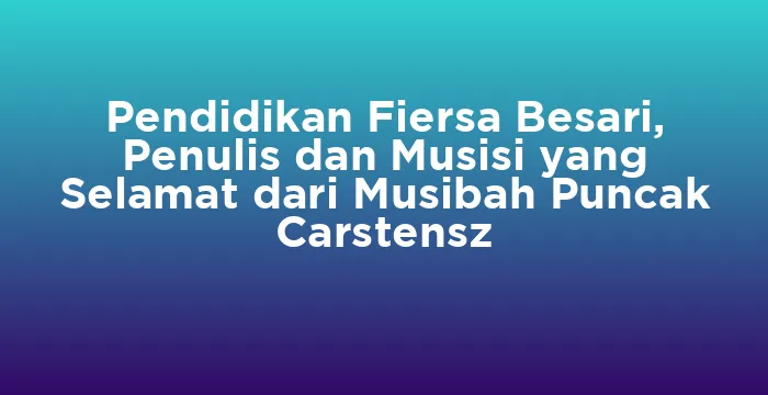 Featured image for Pendidikan Fiersa Besari, Penulis dan Musisi yang Selamat dari Musibah Puncak Carstensz