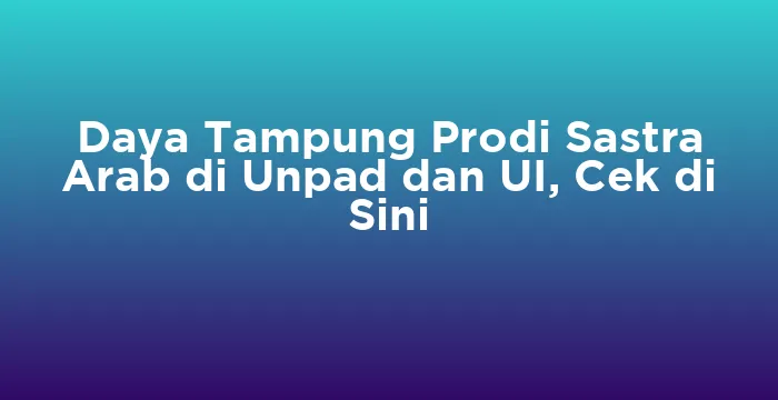 Featured image for Daya Tampung Prodi Sastra Arab di Unpad dan UI, Cek di Sini