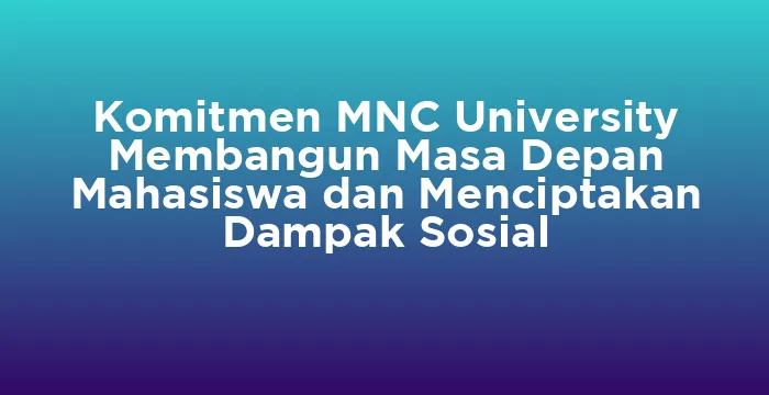 Featured image for Komitmen MNC University Membangun Masa Depan Mahasiswa dan Menciptakan Dampak Sosial