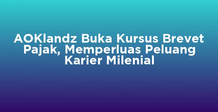 Featured image for AOKlandz Buka Kursus Brevet Pajak, Memperluas Peluang Karier Milenial