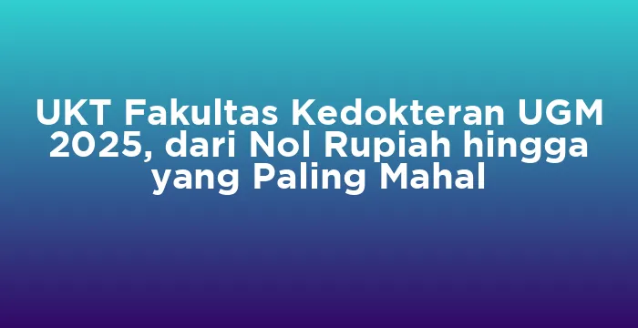 Featured image for UKT Fakultas Kedokteran UGM 2025, dari Nol Rupiah hingga yang Paling Mahal