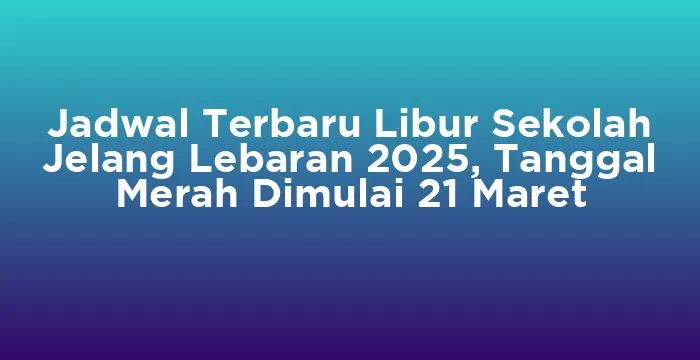 Featured image for Jadwal Terbaru Libur Sekolah Jelang Lebaran 2025, Tanggal Merah Dimulai 21 Maret