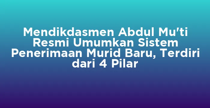 Featured image for Mendikdasmen Abdul Mu'ti Resmi Umumkan Sistem Penerimaan Murid Baru, Terdiri dari 4 Pilar