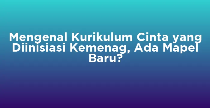 Featured image for Mengenal Kurikulum Cinta yang Diinisiasi Kemenag, Ada Mapel Baru?