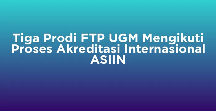 Featured image for Tiga Prodi FTP UGM Mengikuti Proses Akreditasi Internasional ASIIN