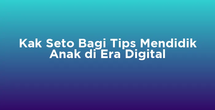 Featured image for Kak Seto Bagi Tips Mendidik Anak di Era Digital