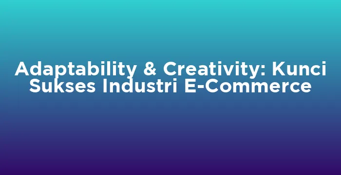 Featured image for Adaptability & Creativity: Kunci Sukses Industri E-Commerce