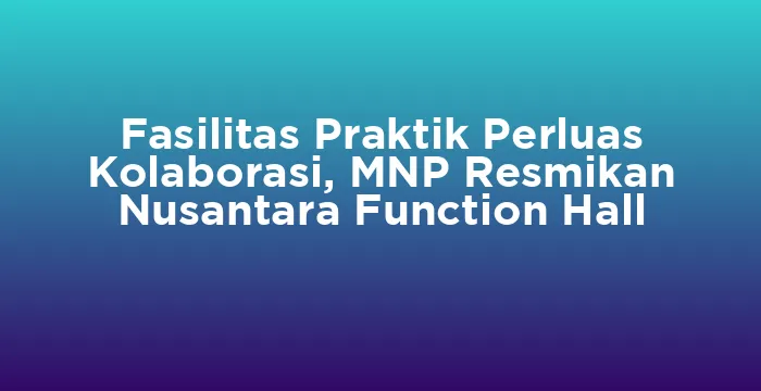 Featured image for Fasilitas Praktik Perluas Kolaborasi, MNP Resmikan Nusantara Function Hall