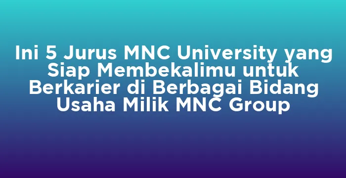 Featured image for Ini 5 Jurus MNC University yang Siap Membekalimu untuk Berkarier di Berbagai Bidang Usaha Milik MNC Group