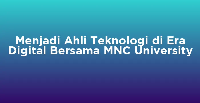 Featured image for Menjadi Ahli Teknologi di Era Digital Bersama MNC University