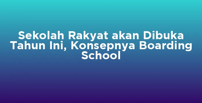 Featured image for Sekolah Rakyat akan Dibuka Tahun Ini, Konsepnya Boarding School