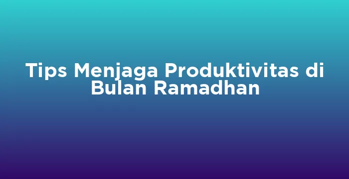 Featured image for Tips Menjaga Produktivitas di Bulan Ramadhan