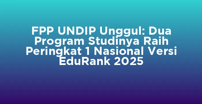 Featured image for FPP UNDIP Unggul: Dua Program Studinya Raih Peringkat 1 Nasional Versi EduRank 2025