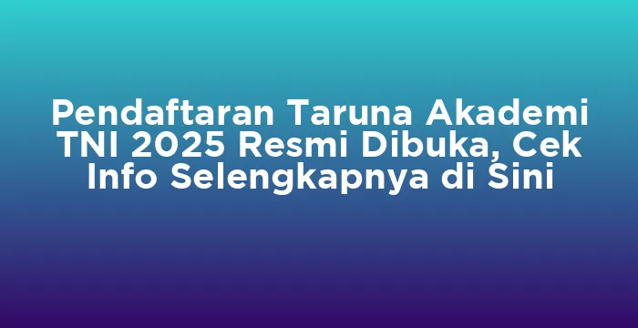 Featured image for Pendaftaran Taruna Akademi TNI 2025 Resmi Dibuka, Cek Info Selengkapnya di Sini