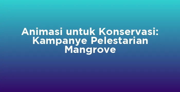 Featured image for Animasi untuk Konservasi: Kampanye Pelestarian Mangrove